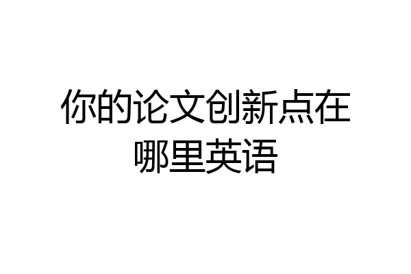 你的论文创新点在哪里英语