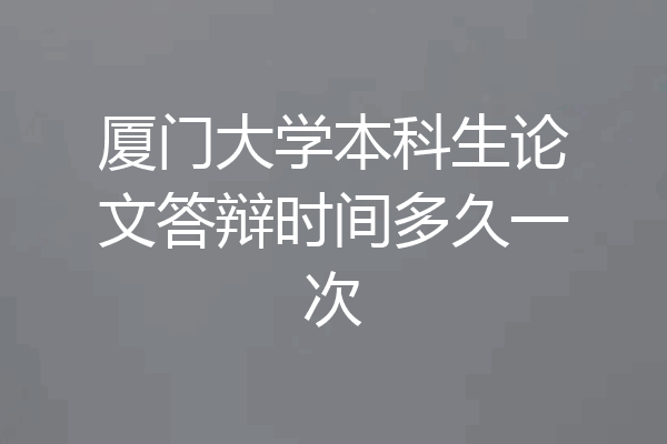 厦门大学本科生论文答辩时间多久一次