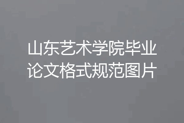 山东艺术学院毕业论文格式规范图片