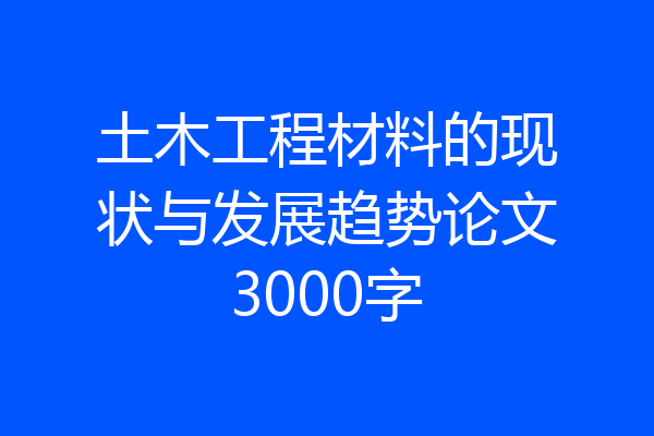 土木工程材料的现状与发展趋势论文3000字