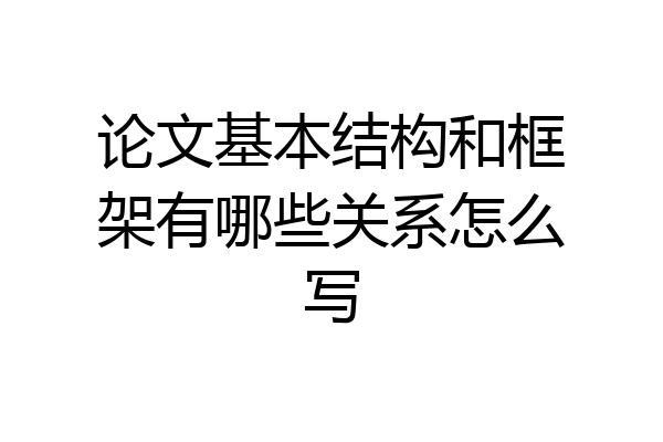 论文基本结构和框架有哪些关系怎么写