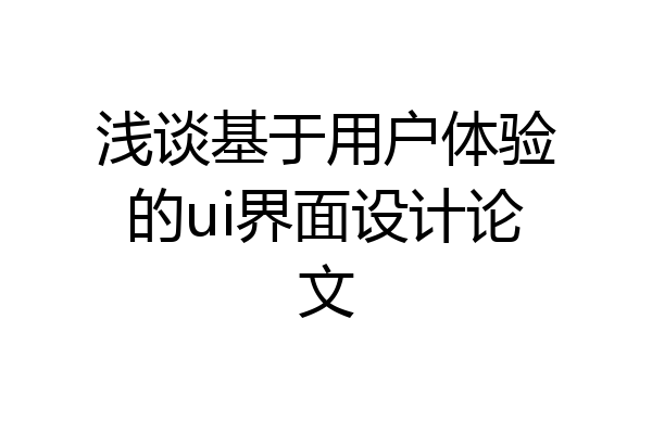 浅谈基于用户体验的ui界面设计论文