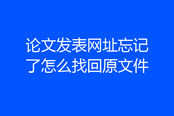 论文发表网址忘记了怎么找回原文件