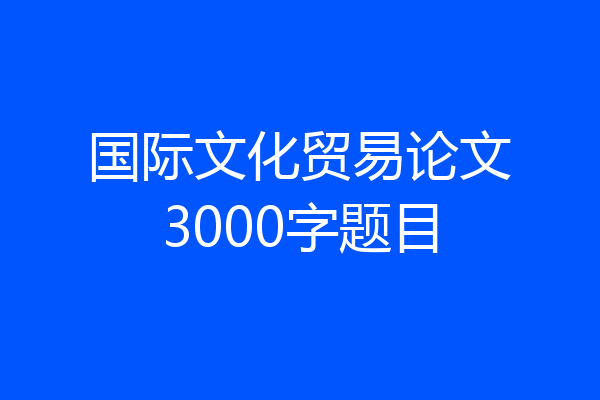 国际文化贸易论文3000字题目