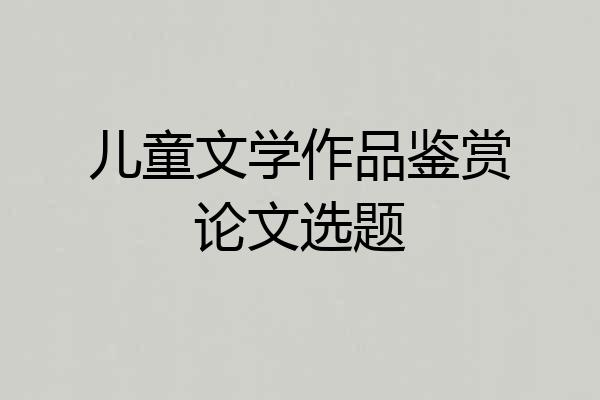 儿童文学作品鉴赏论文选题