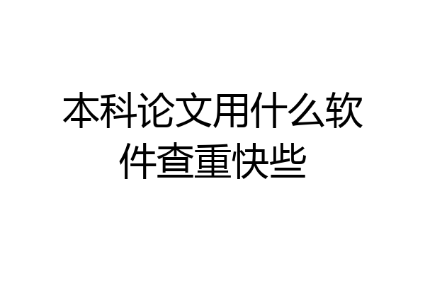 本科论文用什么软件查重快些