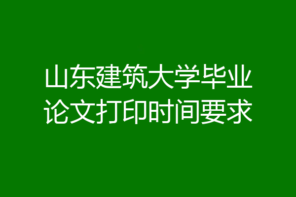山东建筑大学毕业论文打印时间要求