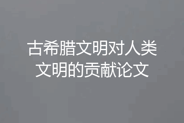 古希腊文明对人类文明的贡献论文