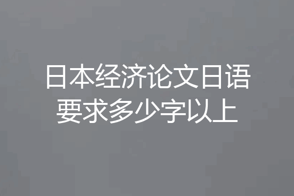 日本经济论文日语要求多少字以上