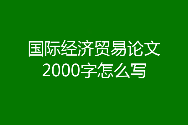 国际经济贸易论文2000字怎么写