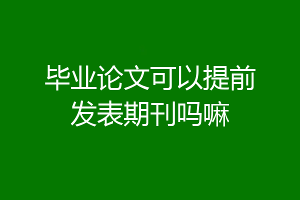 毕业论文可以提前发表期刊吗嘛