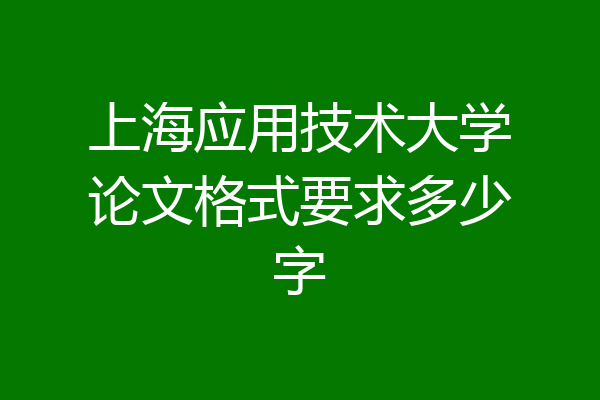 上海应用技术大学论文格式要求多少字
