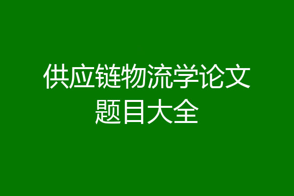 供应链物流学论文题目大全