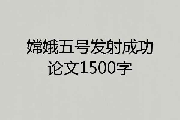 嫦娥五号发射成功论文1500字
