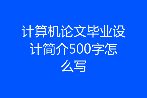 计算机论文毕业设计简介500字怎么写