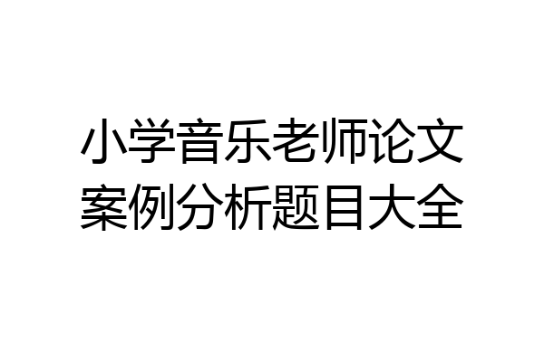 小学音乐老师论文案例分析题目大全