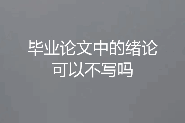 毕业论文中的绪论可以不写吗