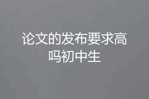 论文的发布要求高吗初中生