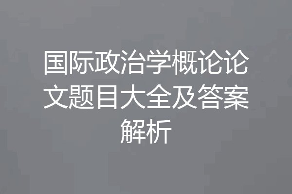 国际政治学概论论文题目大全及答案解析