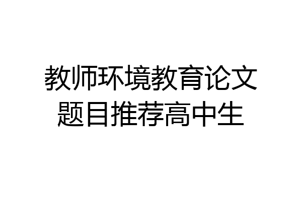 教师环境教育论文题目推荐高中生