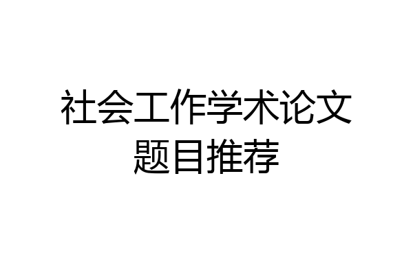社会工作学术论文题目推荐