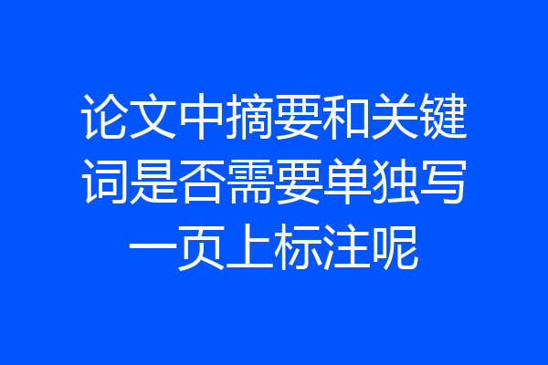 论文中摘要和关键词是否需要单独写一页上标注呢