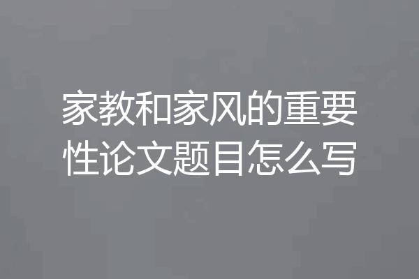 家教和家风的重要性论文题目怎么写