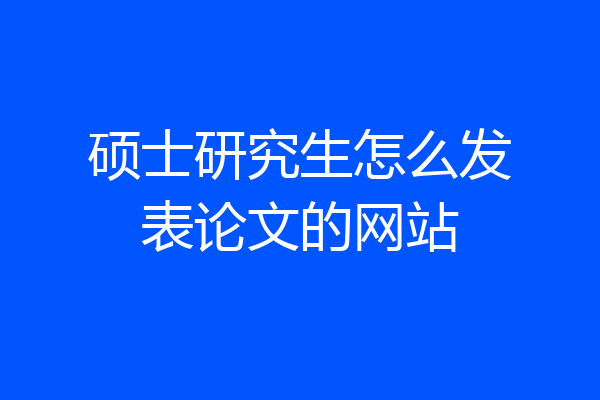 硕士研究生怎么发表论文的网站