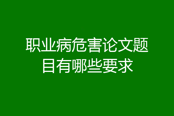 职业病危害论文题目有哪些要求