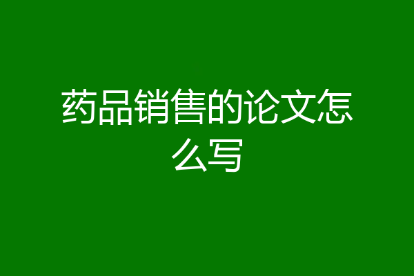 药品销售的论文怎么写