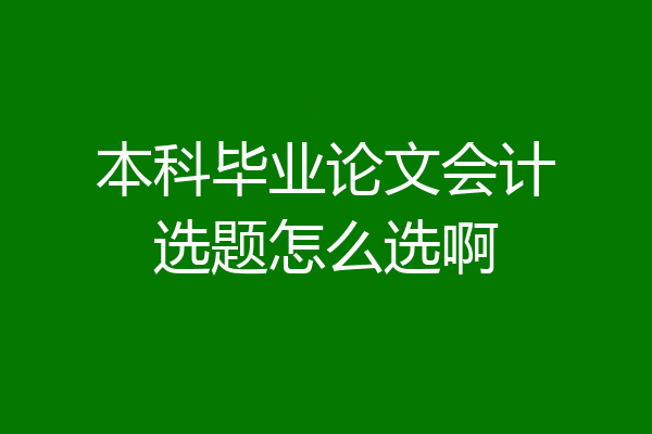 本科毕业论文会计选题怎么选啊