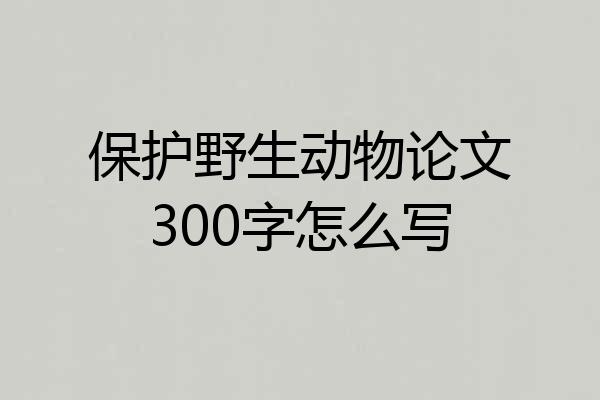 保护野生动物论文300字怎么写