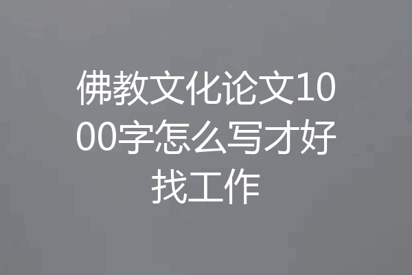 佛教文化论文1000字怎么写才好找工作
