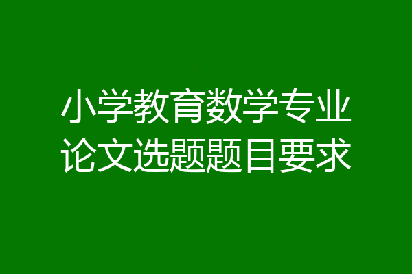 小学教育数学专业论文选题题目要求