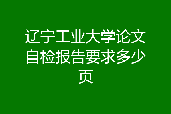 辽宁工业大学论文自检报告要求多少页