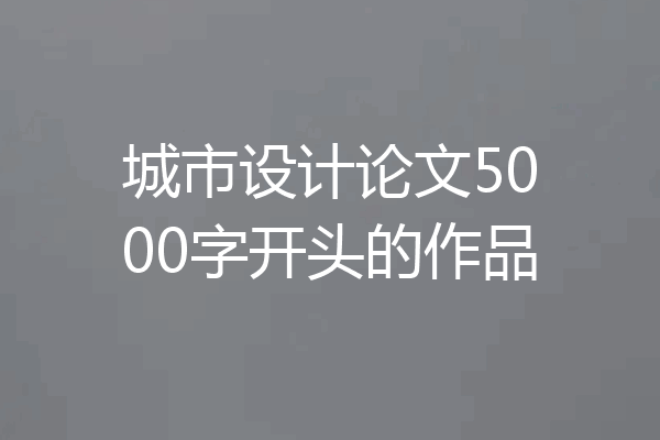 城市设计论文5000字开头的作品