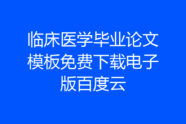 临床医学毕业论文模板免费下载电子版百度云