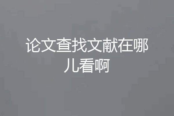 论文查找文献在哪儿看啊
