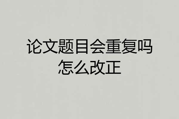 论文题目会重复吗怎么改正