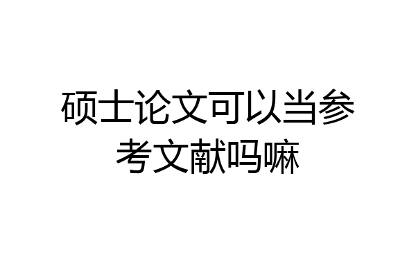 硕士论文可以当参考文献吗嘛
