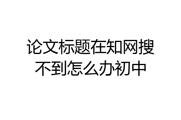 论文标题在知网搜不到怎么办初中