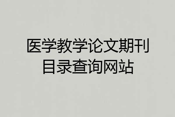 医学教学论文期刊目录查询网站