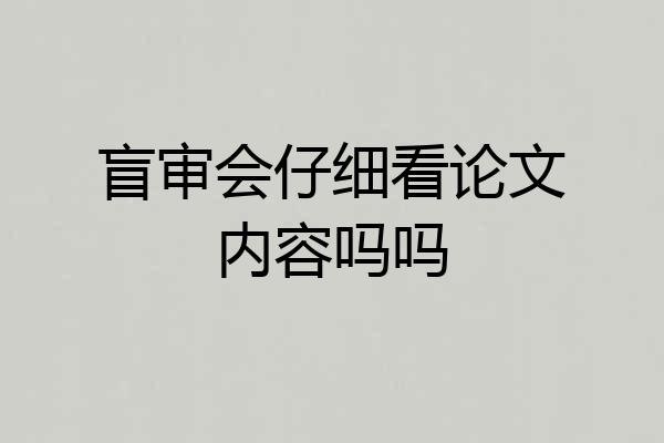 盲审会仔细看论文内容吗吗