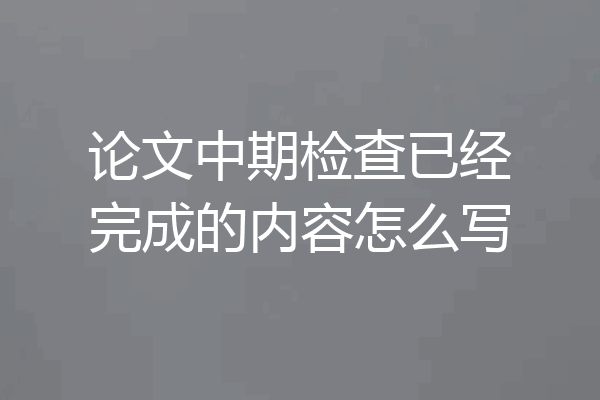 论文中期检查已经完成的内容怎么写