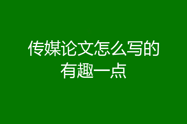 传媒论文怎么写的有趣一点