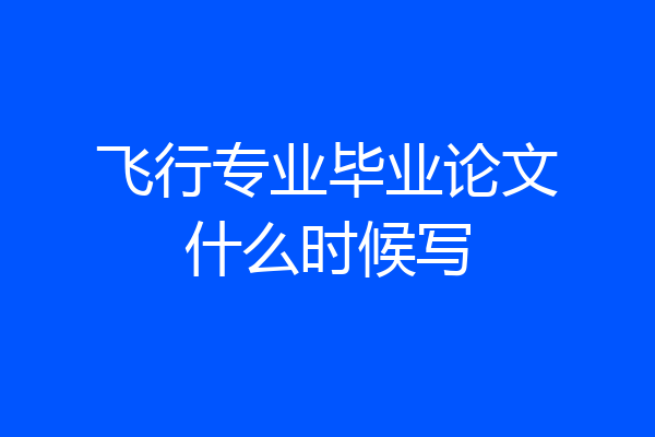 飞行专业毕业论文什么时候写
