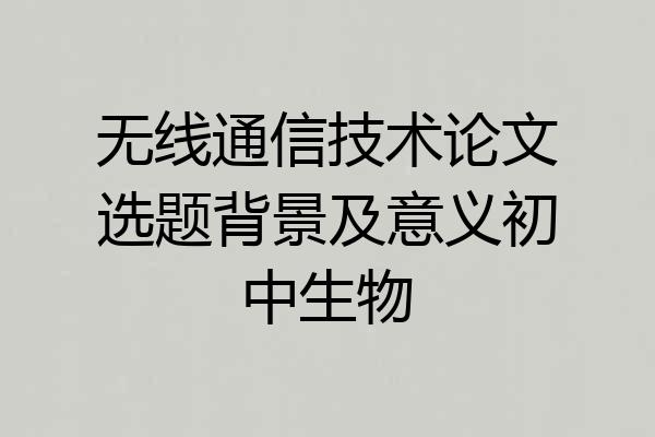 无线通信技术论文选题背景及意义初中生物
