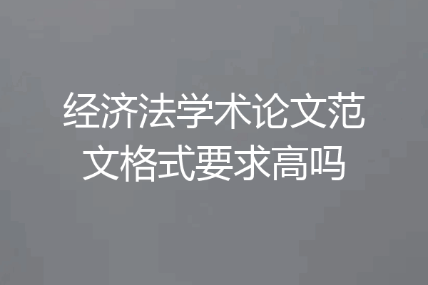 经济法学术论文范文格式要求高吗