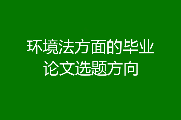 环境法方面的毕业论文选题方向