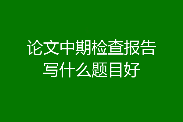 论文中期检查报告写什么题目好